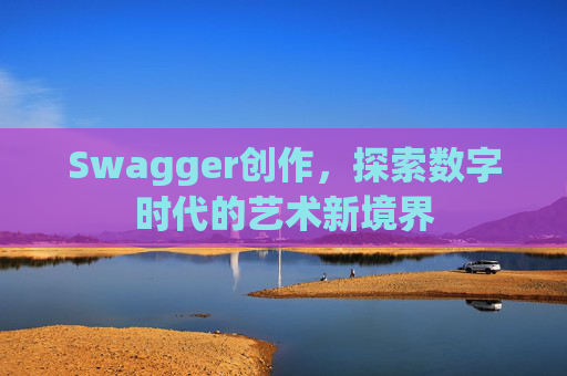 Swagger创作,探索数字时代的艺术新境界